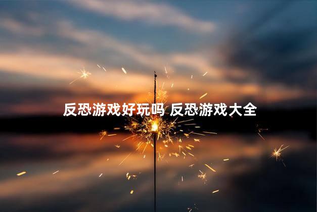 反恐游戏好玩吗 反恐游戏大全